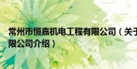 常州市恒嘉机电工程有限公司(关于常州市恒嘉机电工程有限公司介绍)