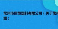 常州市巨恒塑料有限公司(关于常州市巨恒塑料有限公司介绍)