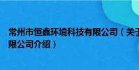 常州市恒鑫环境科技有限公司(关于常州市恒鑫环境科技有限公司介绍)
