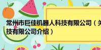 常州市巨佳机器人科技有限公司(关于常州市巨佳机器人科技有限公司介绍)