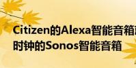 Citizen的Alexa智能音箱就像一个带有模拟时钟的Sonos智能音箱