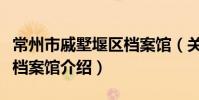 常州市戚墅堰区档案馆(关于常州市戚墅堰区档案馆介绍)