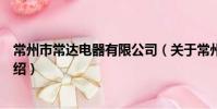 常州市常达电器有限公司(关于常州市常达电器有限公司介绍)