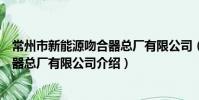 常州市新能源吻合器总厂有限公司(关于常州市新能源吻合器总厂有限公司介绍)