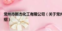 常州市新杰化工有限公司(关于常州市新杰化工有限公司介绍)