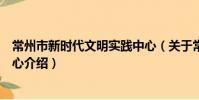常州市新时代文明实践中心(关于常州市新时代文明实践中心介绍)