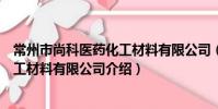常州市尚科医药化工材料有限公司(关于常州市尚科医药化工材料有限公司介绍)