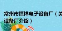 常州市恒祥电子设备厂(关于常州市恒祥电子设备厂介绍)