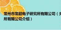 常州市常超电子研究所有限公司(关于常州市常超电子研究所有限公司介绍)
