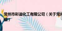 常州市彩溢化工有限公司(关于常州市彩溢化工有限公司介绍)