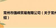 常州市强峰贸易有限公司(关于常州市强峰贸易有限公司介绍)