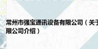 常州市强宝通讯设备有限公司(关于常州市强宝通讯设备有限公司介绍)