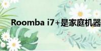 Roomba i7+是家庭机器人的一大进步