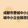 成都市香城中小企业融资担保有限责任公司（关于成都市香城中小企业融资担保有限责任公司简介）