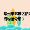 常州市武进区阳湖宝源博物馆（关于常州市武进区阳湖宝源博物馆介绍）