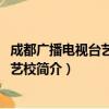 成都广播电视台艺术团、艺校（关于成都广播电视台艺术团、艺校简介）