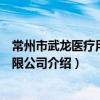 常州市武龙医疗用品有限公司（关于常州市武龙医疗用品有限公司介绍）