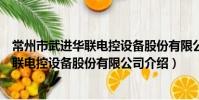 常州市武进华联电控设备股份有限公司(关于常州市武进华联电控设备股份有限公司介绍)