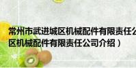 常州市武进城区机械配件有限责任公司(关于常州市武进城区机械配件有限责任公司介绍)