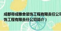 成都帝成雅舍装饰工程有限责任公司(关于成都帝成雅舍装饰工程有限责任公司简介)