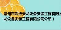 常州市武进天龙设备安装工程有限公司(关于常州市武进天龙设备安装工程有限公司介绍)