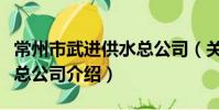 常州市武进供水总公司(关于常州市武进供水总公司介绍)