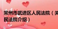 常州市武进区人民法院(关于常州市武进区人民法院介绍)