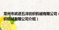 常州市武进五洋纺织机械有限公司(关于常州市武进五洋纺织机械有限公司介绍)