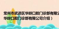 常州市武进区华釾口腔门诊部有限公司(关于常州市武进区华釾口腔门诊部有限公司介绍)