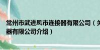 常州市武进凤市连接器有限公司(关于常州市武进凤市连接器有限公司介绍)