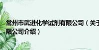 常州市武进化学试剂有限公司(关于常州市武进化学试剂有限公司介绍)