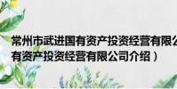 常州市武进国有资产投资经营有限公司(关于常州市武进国有资产投资经营有限公司介绍)