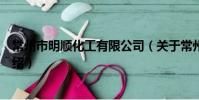 常州市明顺化工有限公司(关于常州市明顺化工有限公司介绍)