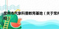常州市气象科普教育基地(关于常州市气象科普教育基地介绍)