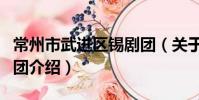常州市武进区锡剧团(关于常州市武进区锡剧团介绍)