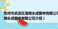 常州市武进区湖塘永成窗帘有限公司(关于常州市武进区湖塘永成窗帘有限公司介绍)
