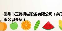 常州市正铸机械设备有限公司(关于常州市正铸机械设备有限公司介绍)