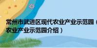 常州市武进区现代农业产业示范园(关于常州市武进区现代农业产业示范园介绍)