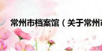 常州市档案馆(关于常州市档案馆介绍)