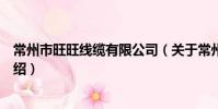 常州市旺旺线缆有限公司(关于常州市旺旺线缆有限公司介绍)