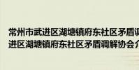 常州市武进区湖塘镇府东社区矛盾调解协会(关于常州市武进区湖塘镇府东社区矛盾调解协会介绍)