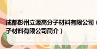成都彭州立源高分子材料有限公司(关于成都彭州立源高分子材料有限公司简介)
