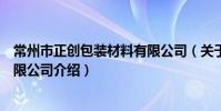 常州市正创包装材料有限公司(关于常州市正创包装材料有限公司介绍)