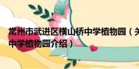 常州市武进区横山桥中学植物园(关于常州市武进区横山桥中学植物园介绍)