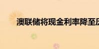 澳联储将现金利率降至历史最低水平