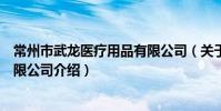 常州市武龙医疗用品有限公司(关于常州市武龙医疗用品有限公司介绍)