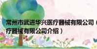 常州市武进华兴医疗器械有限公司(关于常州市武进华兴医疗器械有限公司介绍)