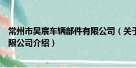 常州市昊宸车辆部件有限公司(关于常州市昊宸车辆部件有限公司介绍)