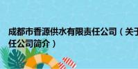 成都市香源供水有限责任公司(关于成都市香源供水有限责任公司简介)