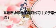 常州市永顺电子有限公司(关于常州市永顺电子有限公司介绍)
